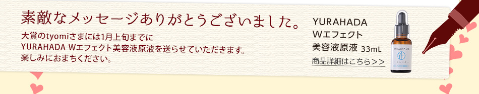 素敵なメッセージありがとうございました。YURAHADA Wエフェクト美容液原液の詳細はこちら