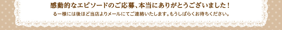 感動的なエピソードのご応募、本当にありがとうございました!