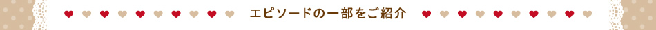 エピソードの一部をご紹介