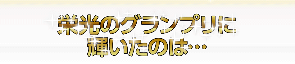 栄光のグランプリに輝いたのは