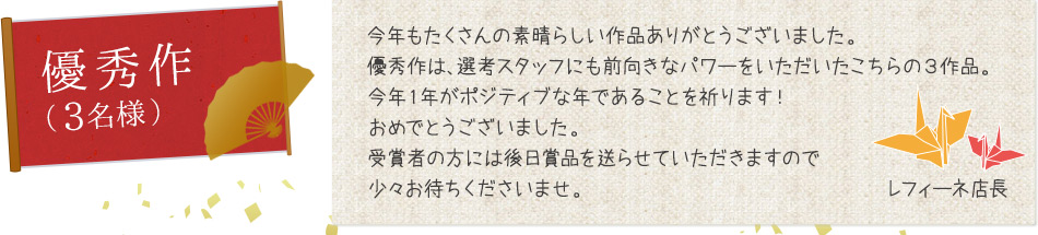 優秀作（3名様）　今年も沢山の素晴らしい作品ありがとうございました。優秀作は、選考スタッフにも前向きなパワーをいただいたこちらの3作品。今年1年がポジティブな年であることを祈ります！おめでとうございました。受賞者の方には後日賞品を送らせていただきますので少々お待ちくださいませ。