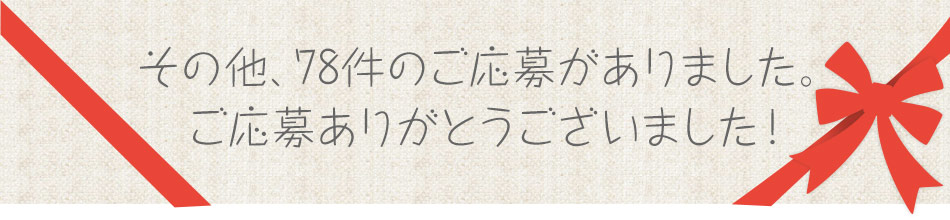 その他、78件のご応募がありました。ご応募ありがとうございました！